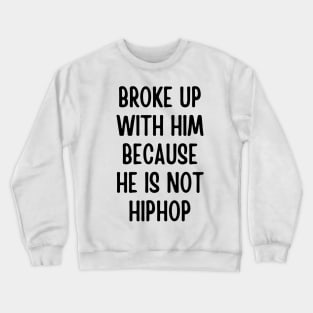 broke up with him because he is not hiphop Crewneck Sweatshirt